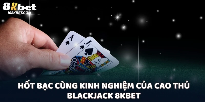 Hốt bạc cùng kinh nghiệm của cao thủ Blackjack 8kbet