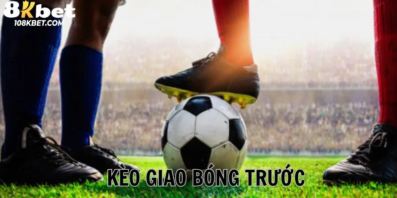 Kèo giao bóng trước 8Kbet