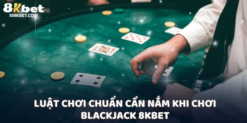 Luật chơi chuẩn cần nắm khi chơi Blackjack 8kbet