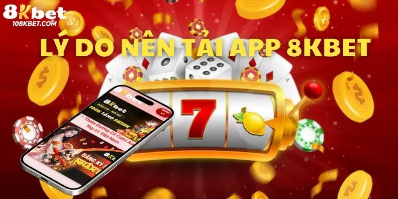 Lý do người chơi nên tải app 8Kbet trên mobile thay vì dùng trên trình duyệt