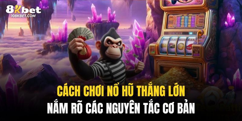 Nắm rõ những nguyên tắc cơ bản của cách chơi nổ hũ thắng lớn