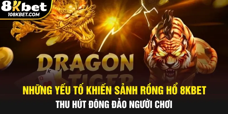 Những yếu tố khiến sảnh rồng hổ 8Kbet thu hút đông đảo người chơi