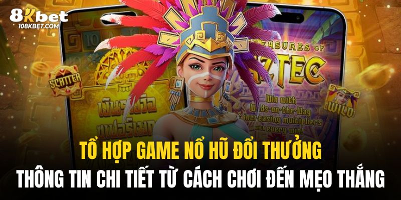 tổ hợp game nổ hũ đổi thương tại 8Kbet